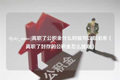 睢县离职了公积金什么时候可以取出来（离职了封存的公积金怎么提取）